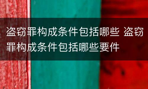 盗窃罪构成条件包括哪些 盗窃罪构成条件包括哪些要件