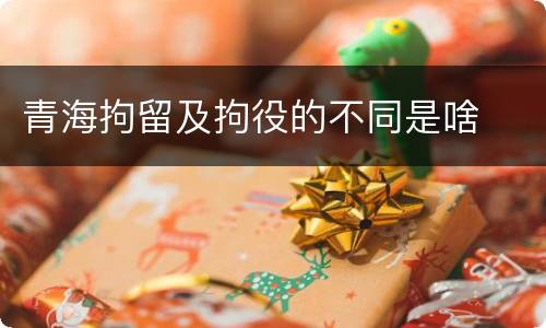 青海拘留及拘役的不同是啥