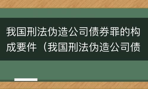 我国刑法伪造公司债券罪的构成要件（我国刑法伪造公司债券罪的构成要件是什么）