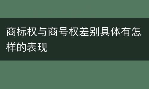 商标权与商号权差别具体有怎样的表现