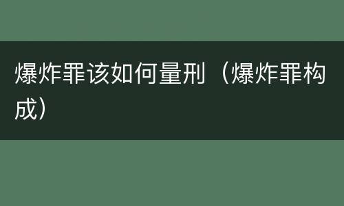 爆炸罪该如何量刑（爆炸罪构成）