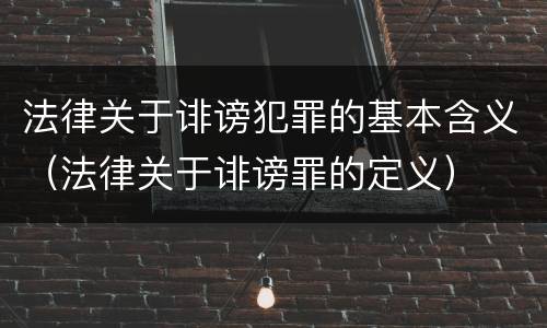 法律关于诽谤犯罪的基本含义（法律关于诽谤罪的定义）