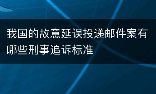 我国的故意延误投递邮件案有哪些刑事追诉标准