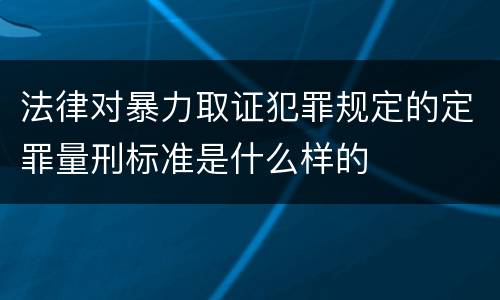 法律对暴力取证犯罪规定的定罪量刑标准是什么样的