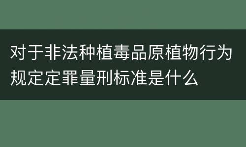 对于非法种植毒品原植物行为规定定罪量刑标准是什么