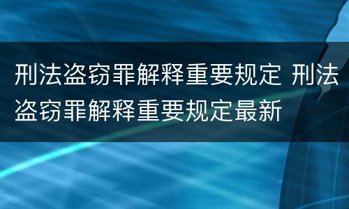 刑法盗窃罪解释重要规定 刑法盗窃罪解释重要规定最新