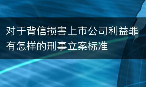 对于背信损害上市公司利益罪有怎样的刑事立案标准