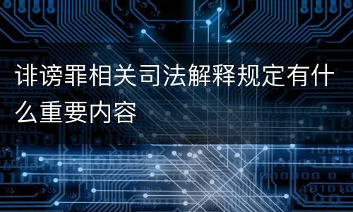 诽谤罪相关司法解释规定有什么重要内容