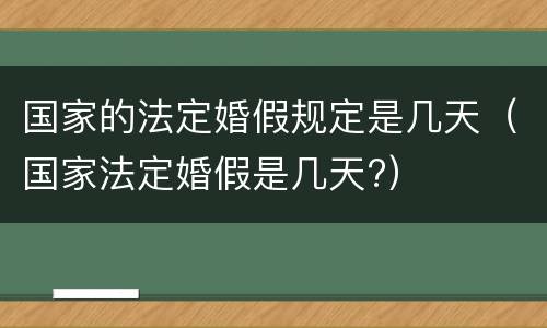 国家的法定婚假规定是几天（国家法定婚假是几天?）