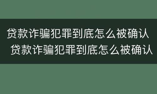 贷款诈骗犯罪到底怎么被确认 贷款诈骗犯罪到底怎么被确认的
