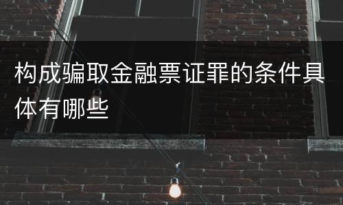 构成骗取金融票证罪的条件具体有哪些
