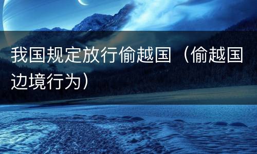 我国规定放行偷越国（偷越国边境行为）