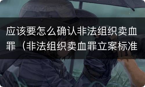 应该要怎么确认非法组织卖血罪（非法组织卖血罪立案标准）