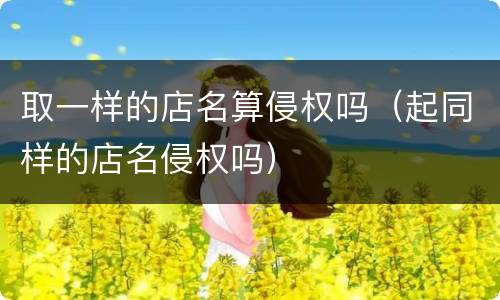 取一样的店名算侵权吗（起同样的店名侵权吗）