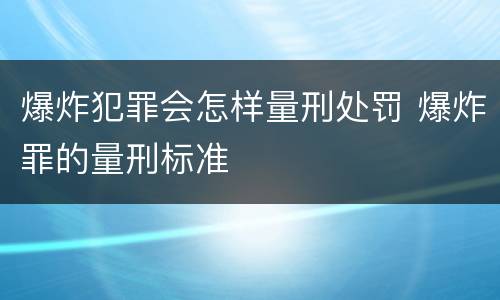 爆炸犯罪会怎样量刑处罚 爆炸罪的量刑标准
