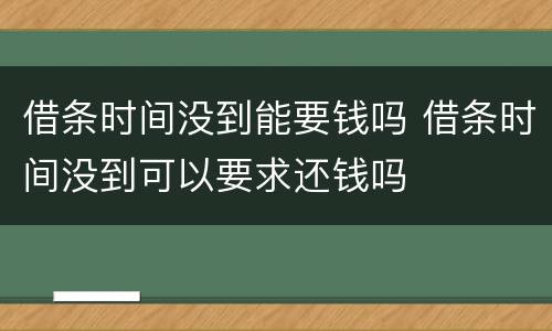 借条时间没到能要钱吗 借条时间没到可以要求还钱吗
