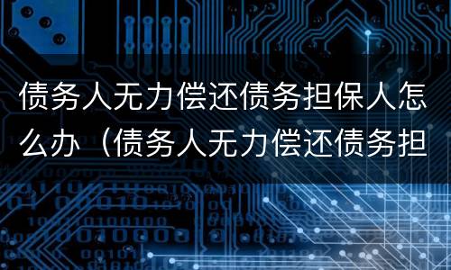 债务人无力偿还债务担保人怎么办（债务人无力偿还债务担保人怎么办理）