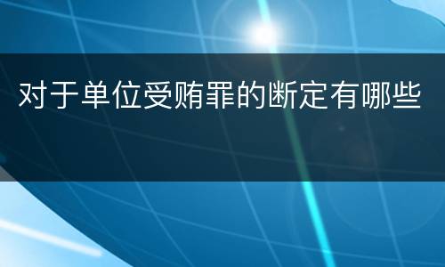 对于单位受贿罪的断定有哪些