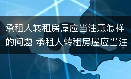 承租人转租房屋应当注意怎样的问题 承租人转租房屋应当注意怎样的问题和建议