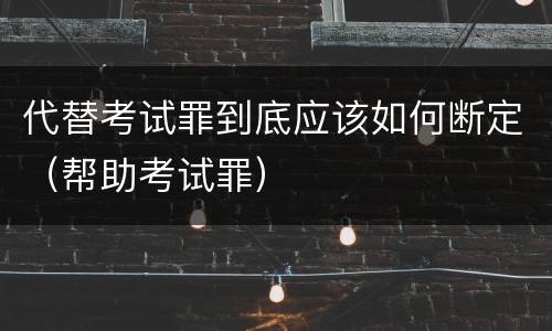 代替考试罪到底应该如何断定（帮助考试罪）