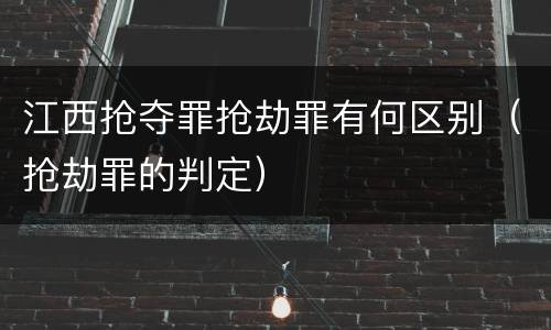 江西抢夺罪抢劫罪有何区别（抢劫罪的判定）