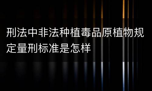 刑法中非法种植毒品原植物规定量刑标准是怎样