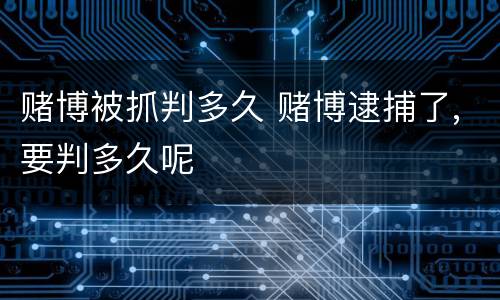 赌博被抓判多久 赌博逮捕了,要判多久呢