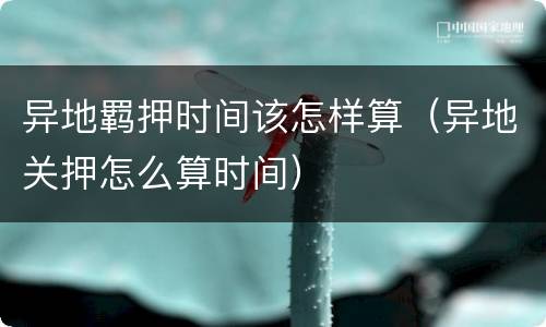 异地羁押时间该怎样算（异地关押怎么算时间）