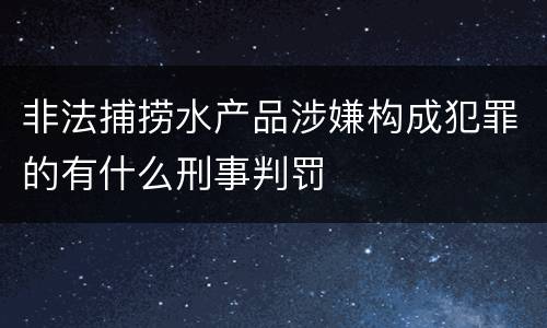 非法捕捞水产品涉嫌构成犯罪的有什么刑事判罚