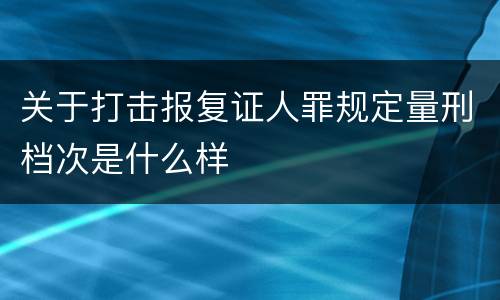 关于打击报复证人罪规定量刑档次是什么样