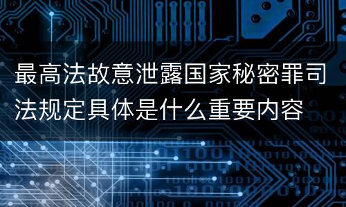 最高法故意泄露国家秘密罪司法规定具体是什么重要内容