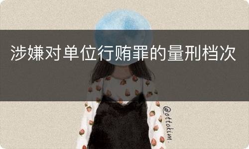 涉嫌对单位行贿罪的量刑档次