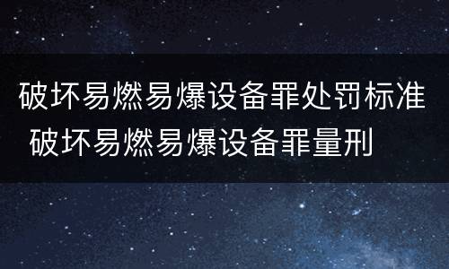 破坏易燃易爆设备罪处罚标准 破坏易燃易爆设备罪量刑