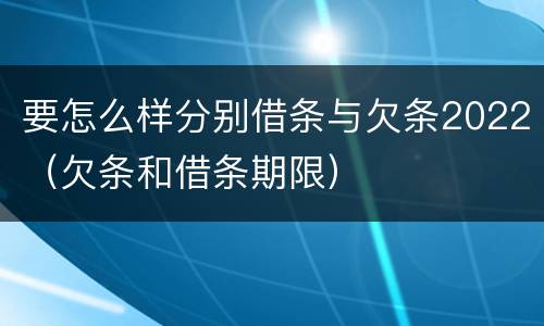 要怎么样分别借条与欠条2022（欠条和借条期限）