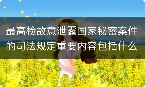 最高检故意泄露国家秘密案件的司法规定重要内容包括什么
