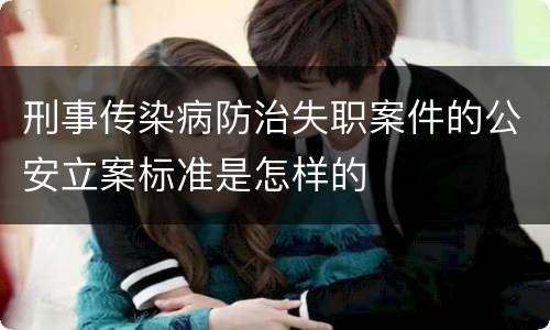 刑事传染病防治失职案件的公安立案标准是怎样的