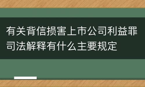有关背信损害上市公司利益罪司法解释有什么主要规定