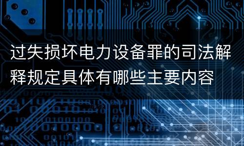 过失损坏电力设备罪的司法解释规定具体有哪些主要内容