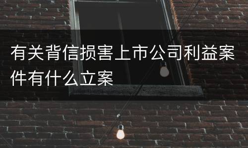 有关背信损害上市公司利益案件有什么立案