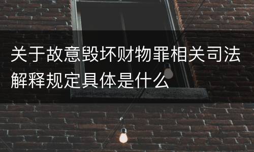 关于故意毁坏财物罪相关司法解释规定具体是什么