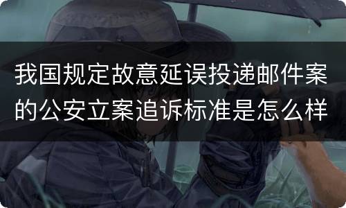 我国规定故意延误投递邮件案的公安立案追诉标准是怎么样规定