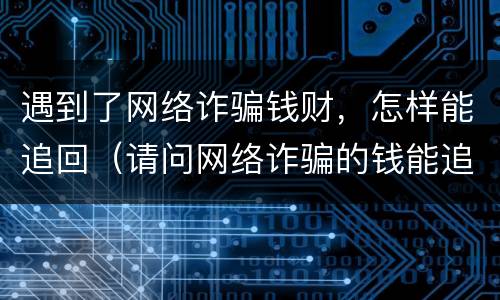 遇到了网络诈骗钱财，怎样能追回（请问网络诈骗的钱能追回来吗?）