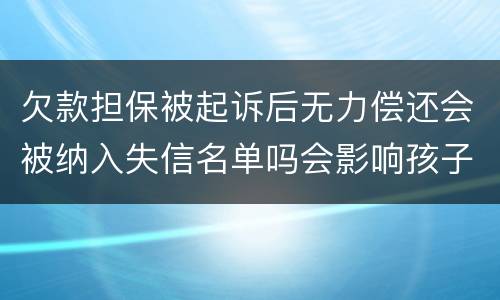 欠款担保被起诉后无力偿还会被纳入失信名单吗会影响孩子上学和就业吗