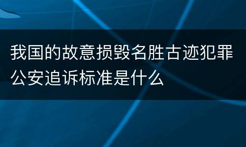 我国的故意损毁名胜古迹犯罪公安追诉标准是什么