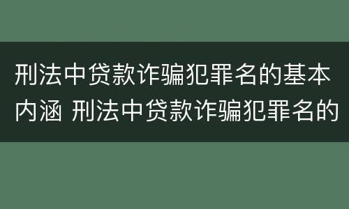 刑法中贷款诈骗犯罪名的基本内涵 刑法中贷款诈骗犯罪名的基本内涵是