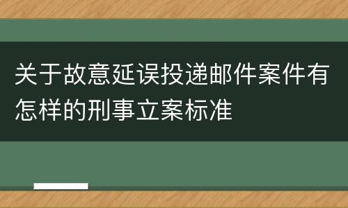 关于故意延误投递邮件案件有怎样的刑事立案标准