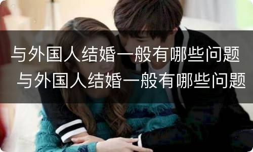 与外国人结婚一般有哪些问题 与外国人结婚一般有哪些问题和困难