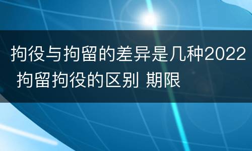 拘役与拘留的差异是几种2022 拘留拘役的区别 期限