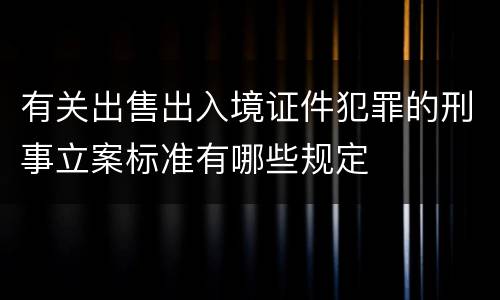 有关出售出入境证件犯罪的刑事立案标准有哪些规定