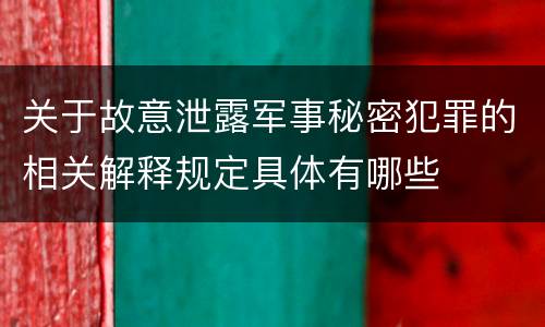 关于故意泄露军事秘密犯罪的相关解释规定具体有哪些